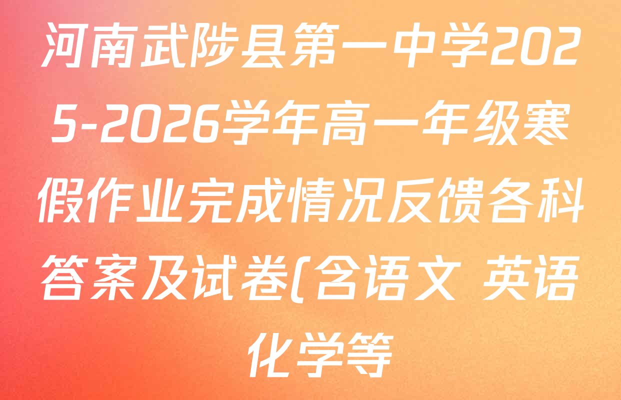 河南武陟县第一中学2025-2026学年高一年级寒假作业完成情况反馈各科答案及试卷(含语文 英语 化学等) 河南武陟县第一中学2025-2026学年高一年级寒假作业完成情况反馈各科答案及试卷(含语文 英语 化学等)